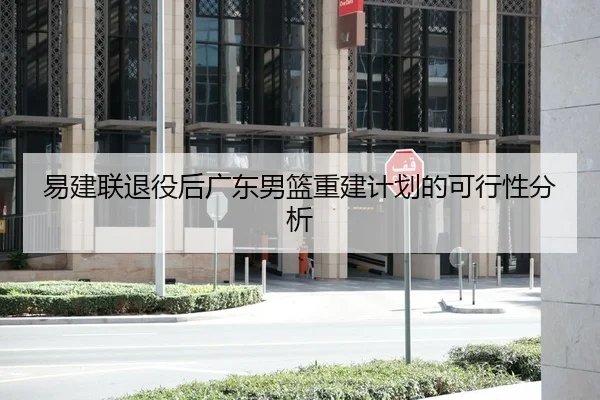 易建联退役后广东男篮重建计划的可行性分析