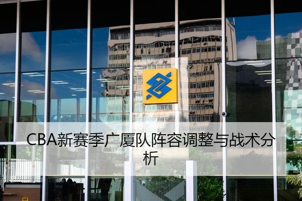 CBA新赛季广厦队阵容调整与战术分析